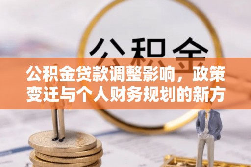 古交公积金贷款调整影响，政策变迁与个人财务规划的新方向