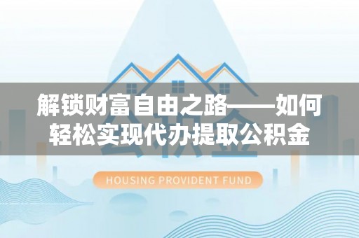 古交解锁财富自由之路——如何轻松实现代办提取公积金