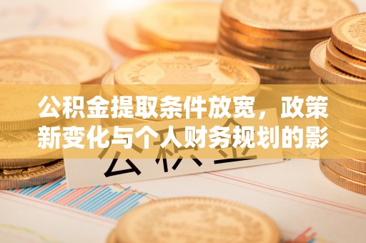 古交公积金提取条件放宽，政策新变化与个人财务规划的影响
