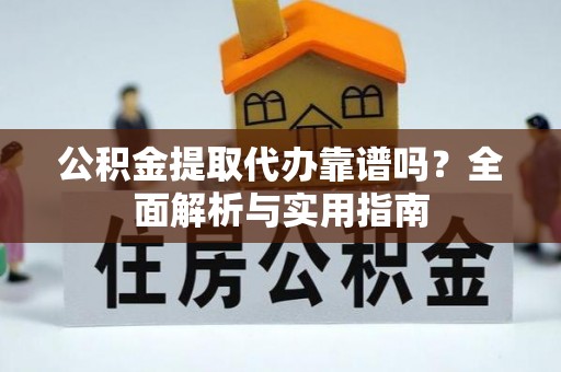 古交公积金提取代办靠谱吗？全面解析与实用指南