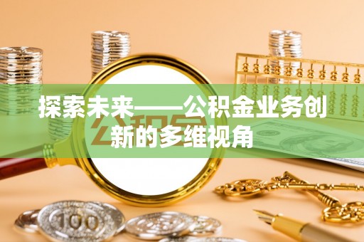 古交探索未来——公积金业务创新的多维视角