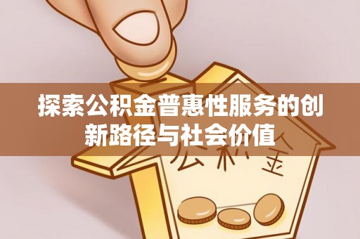 古交探索公积金普惠性服务的创新路径与社会价值