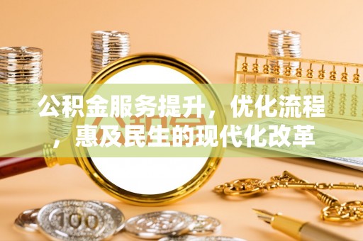 古交公积金服务提升，优化流程，惠及民生的现代化改革