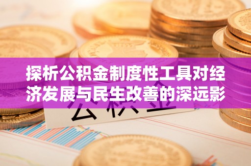 古交探析公积金制度性工具对经济发展与民生改善的深远影响