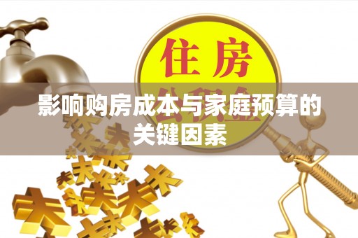 古交影响购房成本与家庭预算的关键因素