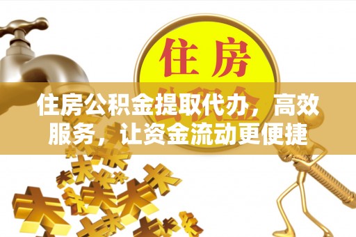 古交住房公积金提取代办，高效服务，让资金流动更便捷