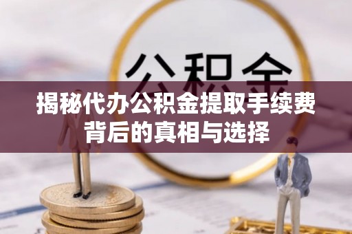 古交揭秘代办公积金提取手续费背后的真相与选择