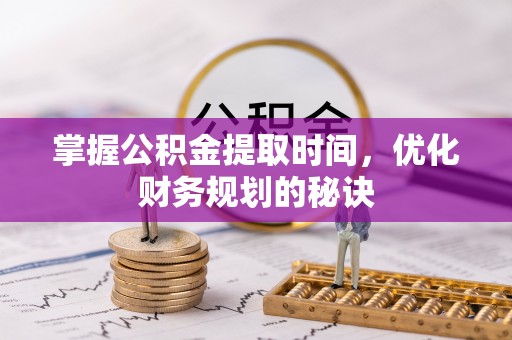 古交掌握公积金提取时间，优化财务规划的秘诀