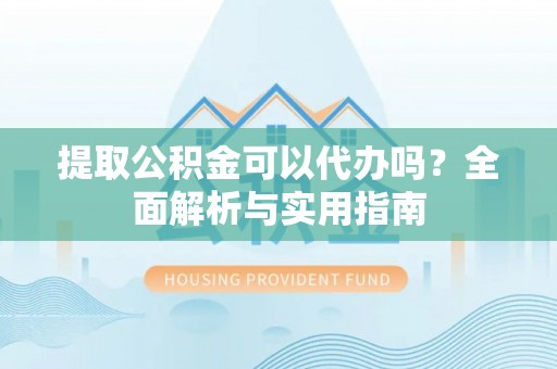古交提取公积金可以代办吗？全面解析与实用指南