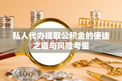 古交私人代办提取公积金的便捷之道与风险考量