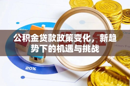 古交公积金贷款政策变化，新趋势下的机遇与挑战