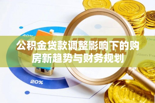 古交公积金贷款调整影响下的购房新趋势与财务规划