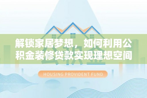 古交解锁家居梦想，如何利用公积金装修贷款实现理想空间