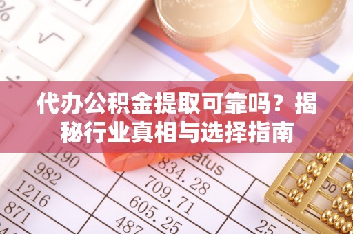 古交代办公积金提取可靠吗？揭秘行业真相与选择指南