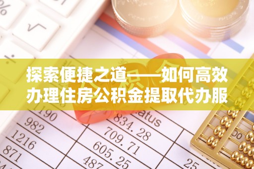 古交探索便捷之道——如何高效办理住房公积金提取代办服务