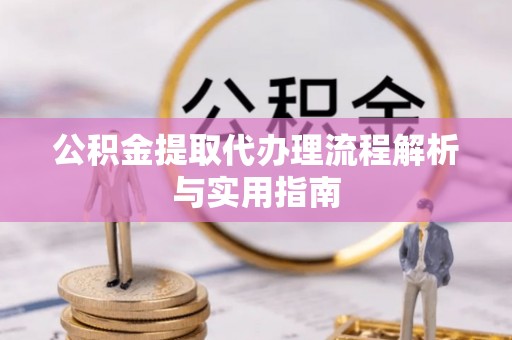 古交公积金提取代办理流程解析与实用指南